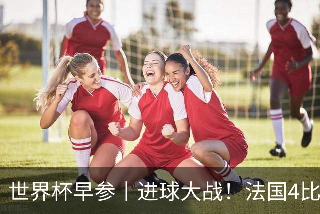 世界杯早参丨进球大战！法国4比6不敌英格兰，德尚中场怒斥球员，姆巴佩10球射手榜登顶；因凡蒂诺：全世界30亿人将关注冠军归属