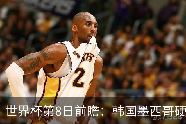 世界杯第8日前瞻：韩国墨西哥硬碰硬 瑞士加拿大争首胜