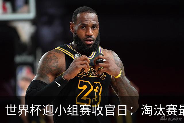 世界杯迎小组赛收官日：淘汰赛最后四席将从八队中产生