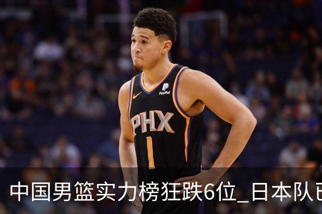 中国男篮实力榜狂跌6位 日本队已成心腹大患