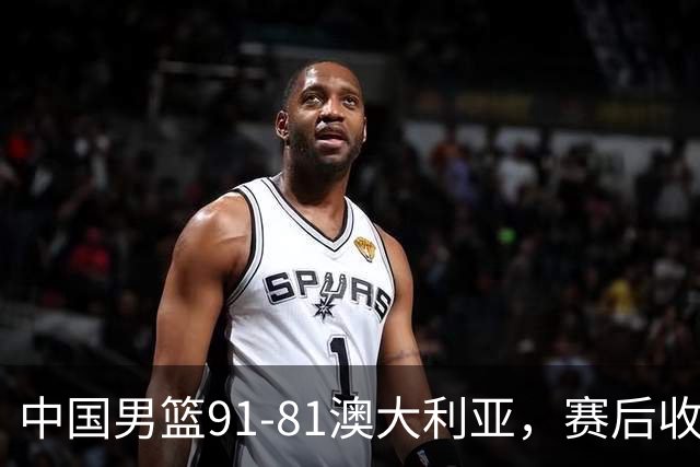 中国男篮91-81澳大利亚，赛后收获4大惊喜，3大前锋砍45分不负众望