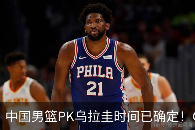 中国男篮PK乌拉圭时间已确定！CCTV5+转播，要想争5连胜需做3点调动