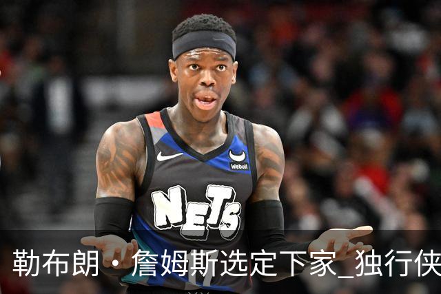 勒布朗·詹姆斯选定下家 独行侠三将或成交易筹码