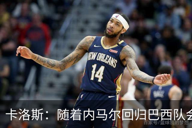 卡洛斯：随着内马尔回归巴西队会有很大提升 我们可以进入决赛