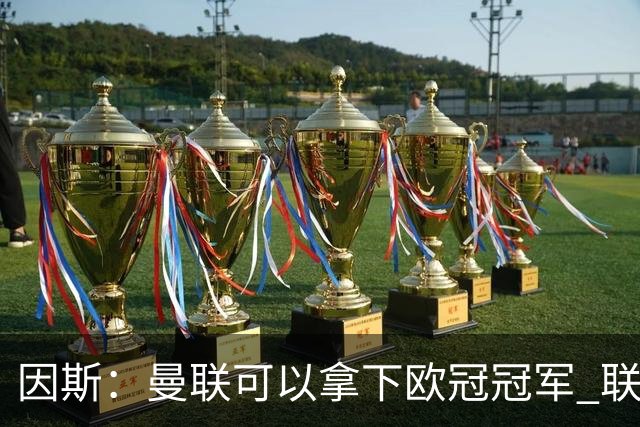 因斯：曼联可以拿下欧冠冠军 联赛也能进入前三