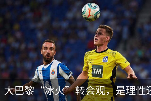 大巴黎“冰火”转会观，是理性还是虚伪？