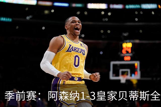 季前赛：阿森纳1-3皇家贝蒂斯全场集锦