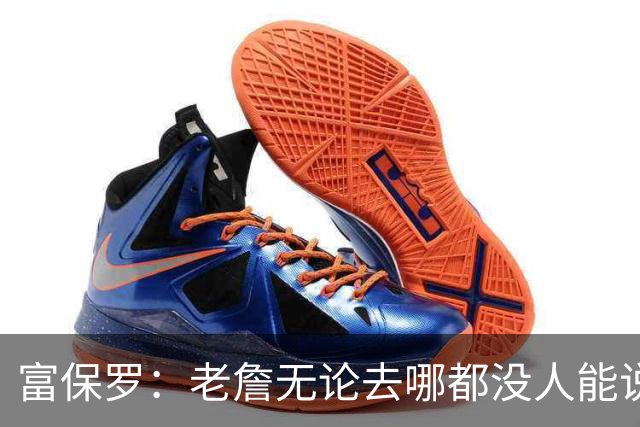 富保罗：老詹无论去哪都没人能说他抱团 即使去马刺&雷霆&尼克斯