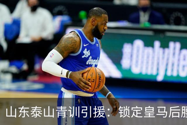 山东泰山青训引援：锁定皇马后腰伊万·莫兰特，马德鲁加或将被替换？