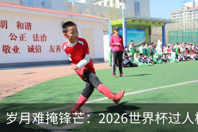 岁月难掩锋芒：2026世界杯过人榜梅西28次第1，亚马尔第2，C罗0次