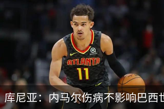 库尼亚：内马尔伤病不影响巴西世界杯梦想，10号球衣并不重要！