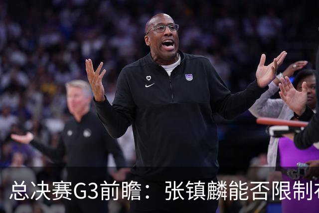 总决赛G3前瞻：张镇麟能否限制布朗？