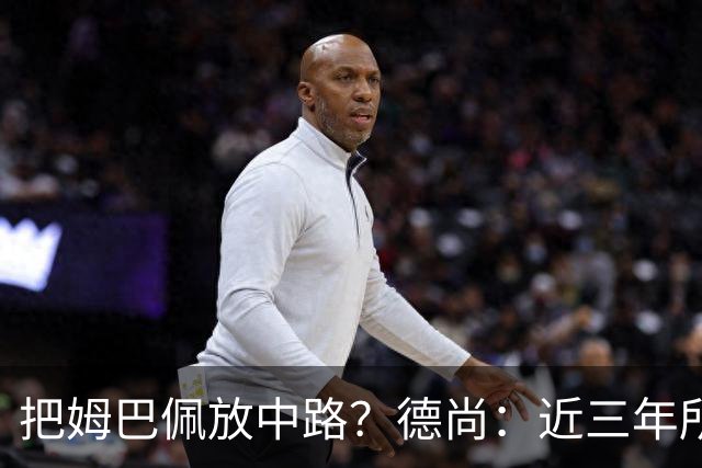 把姆巴佩放中路？德尚：近三年所有教练都让他踢中路，我们很蠢吗