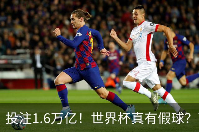 投注1.6万亿！世界杯真有假球？西班牙比赛或被操纵 阿根廷疑清白