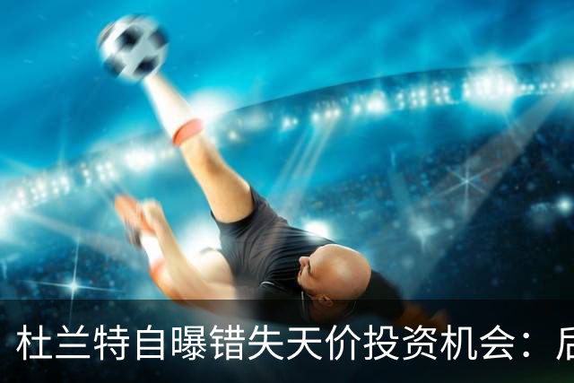 杜兰特自曝错失天价投资机会：后悔反应迟缓 科比借此狂揽4亿美元
