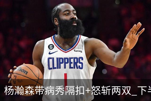 杨瀚森带病秀隔扣+怒斩两双 下半场进攻灵感井喷