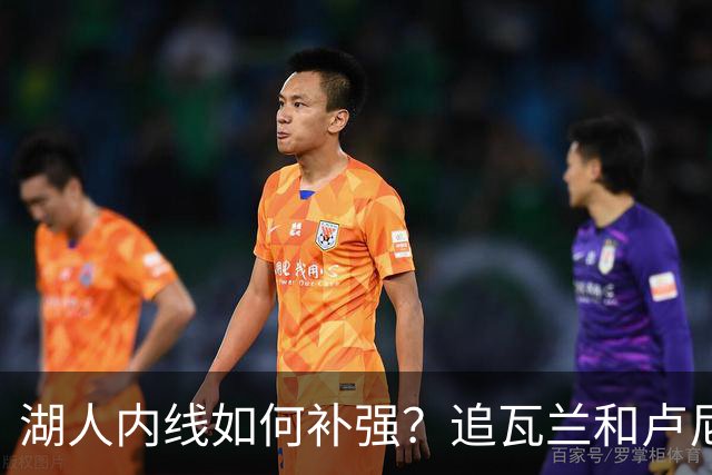 湖人内线如何补强？追瓦兰&卢尼还是交易迪亚巴特辅佐凯斯勒