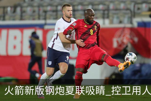 火箭新版钢炮夏联吸睛 控卫用人荒终于有救了？