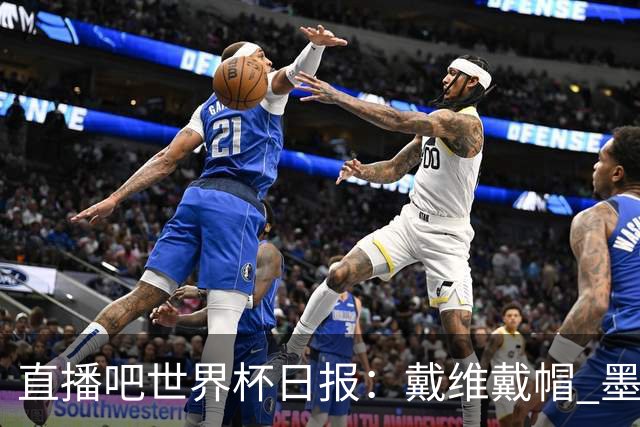 直播吧世界杯日报：戴维戴帽 墨西哥头名出线 梅西父亲被造谣
