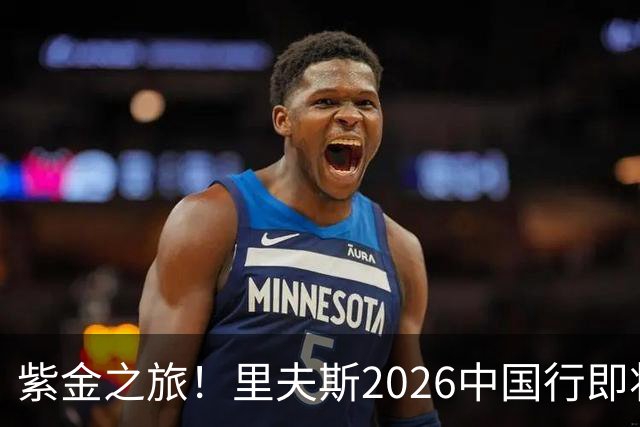 紫金之旅！里夫斯2026中国行即将开启🎁留言赢球迷沙龙名额