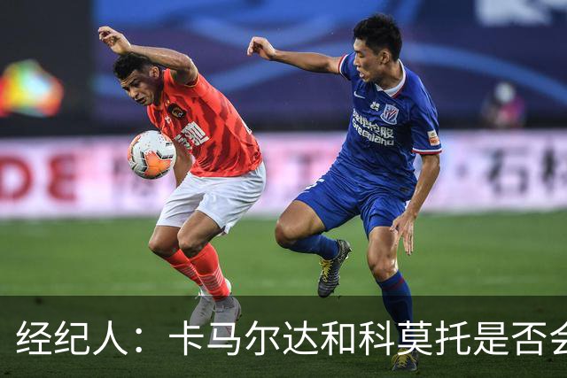 经纪人：卡马尔达和科莫托是否会被外租？这取决于以后的决定