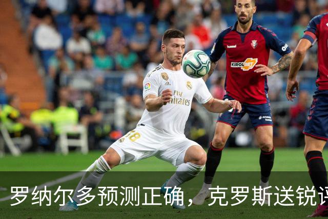 罗纳尔多预测正确，克罗斯送锐评，马德兴谈阿根廷，黄健翔意味深长
