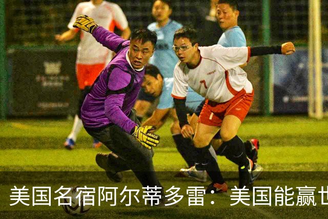 美国名宿阿尔蒂多雷：美国能赢世界杯 下一任主帅应该是瓜迪奥拉