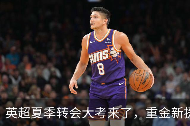英超夏季转会大考来了，重金新援你叫得出几个？