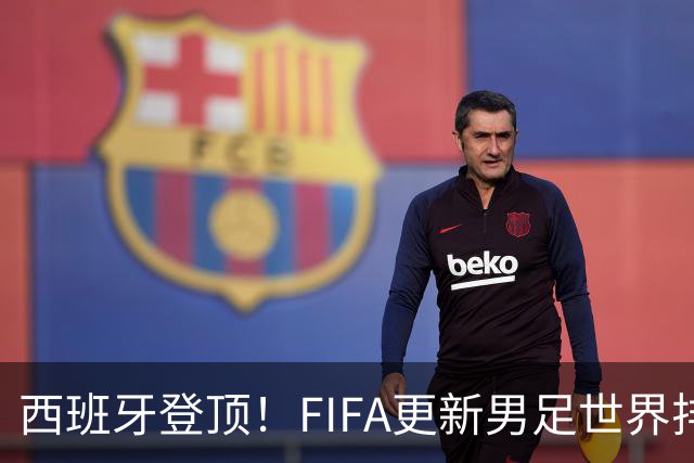 西班牙登顶！FIFA更新男足世界排名背后的故事与数据分析