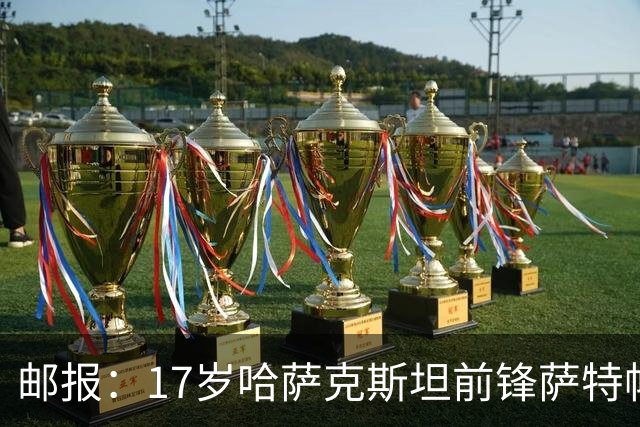 邮报：17岁哈萨克斯坦前锋萨特帕耶夫将抵达伦敦，加盟切尔西