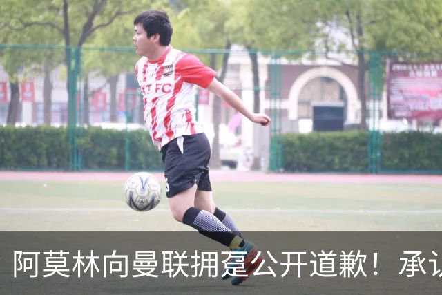 阿莫林向曼联拥趸公开道歉！承认犯错亏欠球迷，仍暗示有难言之隐