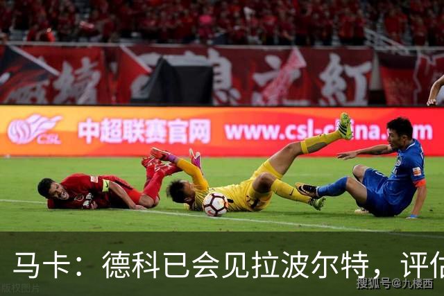 马卡：德科已会见拉波尔特，评估转会巴萨的可行性