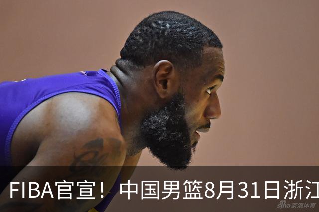 FIBA官宣！中国男篮8月31日浙江诸暨迎战黎巴嫩