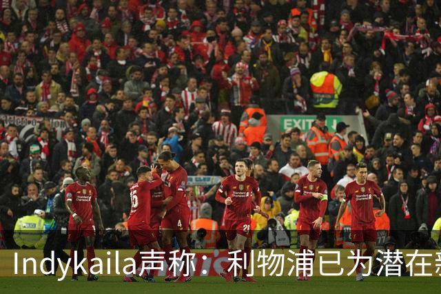 Indykaila声称：利物浦已为潜在新援提交报价，巴尔科拉成焦点