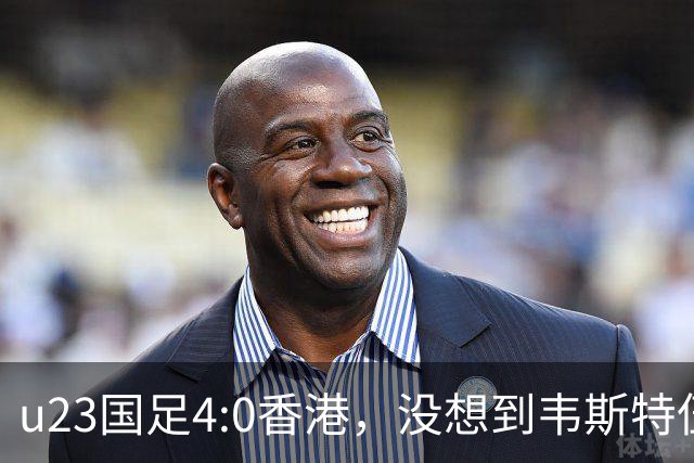 u23国足4:0香港，没想到韦斯特伍德这样说，国足不重用这几人可惜